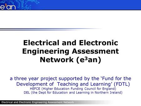 Electrical and Electronic Engineering Assessment Network (e 3 an) a three year project supported by the Fund for the Development of Teaching and Learning.
