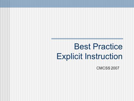 Best Practice Explicit Instruction CMCSS 2007. Explicit Instruction Explicit - instruction that is concrete and visible teacher explains new strategies.