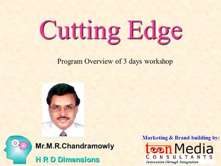 Cutting Edge Program Overview of 3 days workshop Mr.M.R.Chandramowly H R D Dimensions Marketing & Brand building by: