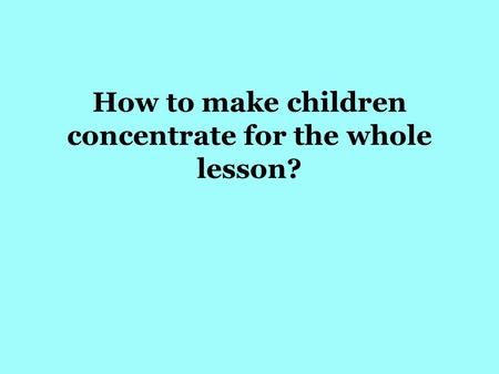 How to make children concentrate for the whole lesson?