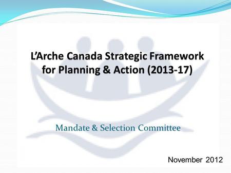 Mandate & Selection Committee November 2012. Are you familiar with LArches International Mandate, which calls everyone in LArche … To take ownership of.