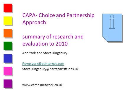 CAPA- Choice and Partnership Approach: summary of research and evaluation to 2010 Ann York and Steve Kingsbury Rowe.york@btinternet.com Steve.Kingsbury@hertspartsft.nhs.uk.