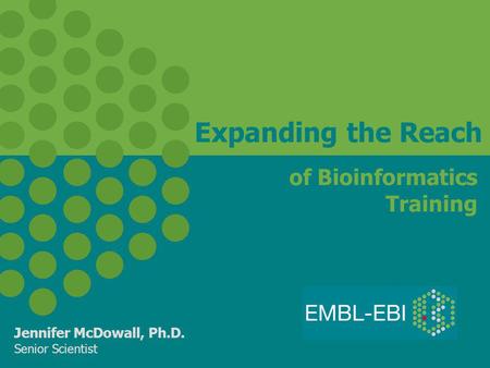 Expanding the Reach of Bioinformatics Training Jennifer McDowall, Ph.D. Senior Scientist.