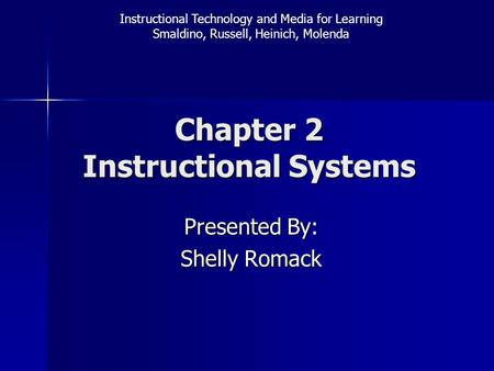 Chapter 2 Instructional Systems Presented By: Presented By: Shelly Romack Shelly Romack Instructional Technology and Media for Learning Smaldino, Russell,