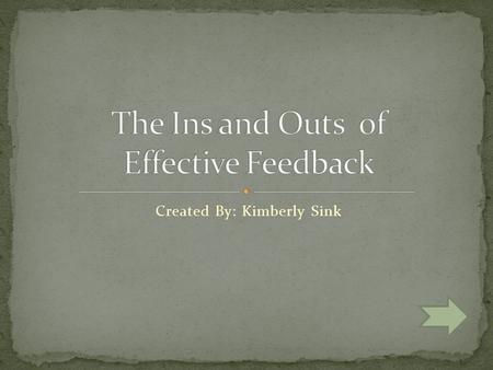 Created By: Kimberly Sink Select one of the following to learn more about feedback Overview Descriptive Evaluative Theory into Practice.