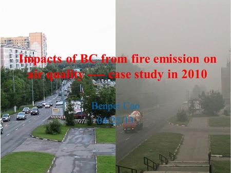 Impacts of BC from fire emission on air quality ---- case study in 2010 Benpei Cao 04/25/13.