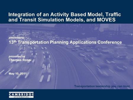 Transportation leadership you can trust. presented to 13 th Transportation Planning Applications Conference presented by Thomas Rossi May 10, 2011 Integration.