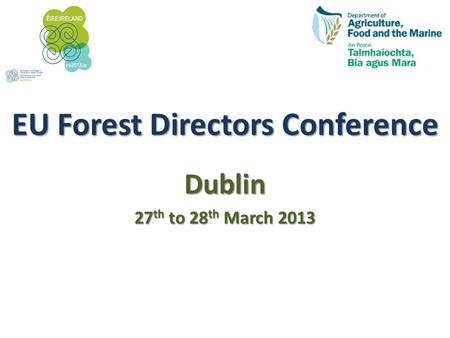 EU Forest Directors Conference Dublin 27 th to 28 th March 2013.
