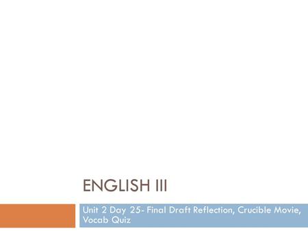 ENGLISH III Unit 2 Day 25- Final Draft Reflection, Crucible Movie, Vocab Quiz.