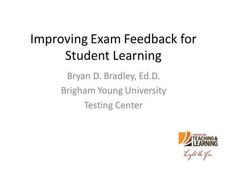 Improving Exam Feedback for Student Learning Bryan D. Bradley, Ed.D. Brigham Young University Testing Center.