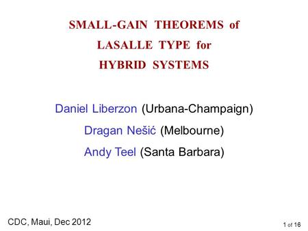 1 of 16 SMALL - GAIN THEOREMS of LASALLE TYPE for HYBRID SYSTEMS Daniel Liberzon (Urbana-Champaign) Dragan Nešić (Melbourne) Andy Teel (Santa Barbara)