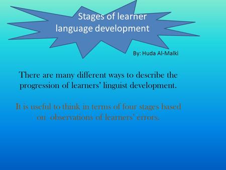 There are many different ways to describe the progression of learners linguist development. It is useful to think in terms of four stages based on observations.