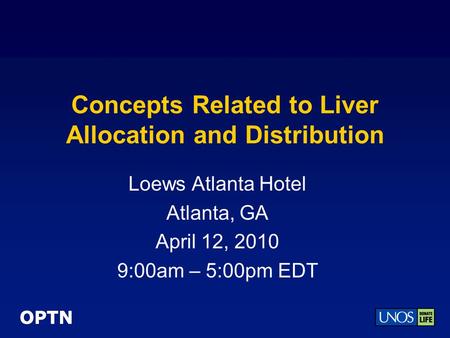 OPTN Concepts Related to Liver Allocation and Distribution Loews Atlanta Hotel Atlanta, GA April 12, 2010 9:00am – 5:00pm EDT.