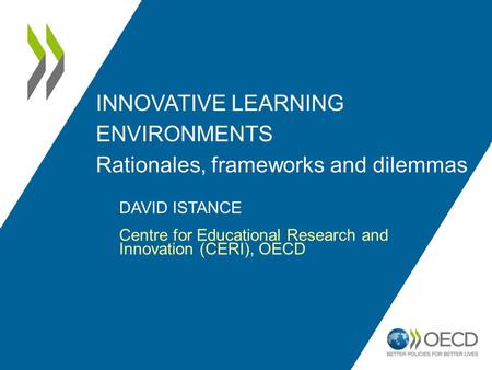 INNOVATIVE LEARNING ENVIRONMENTS Rationales, frameworks and dilemmas DAVID ISTANCE Centre for Educational Research and Innovation (CERI), OECD.