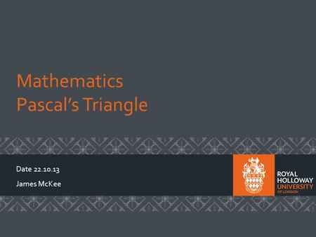 Mathematics Pascals Triangle Date 22.10.13 James McKee.
