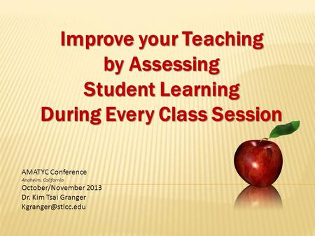 Improve your Teaching by Assessing Student Learning During Every Class Session AMATYC Conference Anaheim, California October/November 2013 Dr. Kim Tsai.