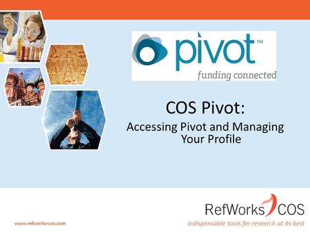 Indispensable tools for research at its best www.refworks-cos.com COS Pivot: Accessing Pivot and Managing Your Profile.