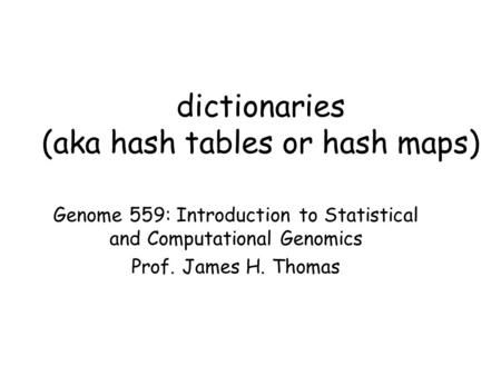 Dictionaries (aka hash tables or hash maps) Genome 559: Introduction to Statistical and Computational Genomics Prof. James H. Thomas.