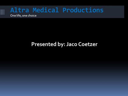 Altra Medical Productions One life, one choice Presented by: Jaco Coetzer.