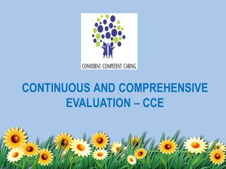 CONTINUOUS AND COMPREHENSIVE EVALUATION – CCE. Central Board of Secondary Education (CBSE) has implemented Continuous and Comprehensive Evaluation (CCE)