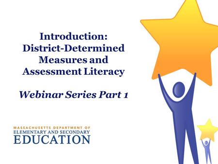Introduction: District-Determined Measures and Assessment Literacy Webinar Series Part 1.