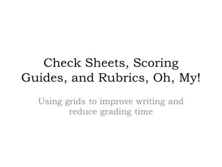 Check Sheets, Scoring Guides, and Rubrics, Oh, My! Using grids to improve writing and reduce grading time.