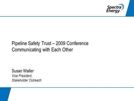 Pipeline Safety Trust – 2009 Conference Communicating with Each Other Susan Waller Vice President, Stakeholder Outreach.