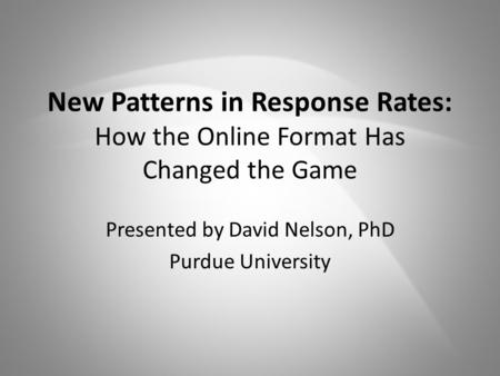 New Patterns in Response Rates: How the Online Format Has Changed the Game Presented by David Nelson, PhD Purdue University.