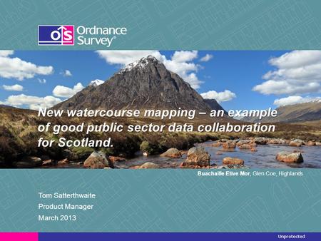 Unprotected New watercourse mapping – an example of good public sector data collaboration for Scotland. Tom Satterthwaite Product Manager March 2013 Buachaille.