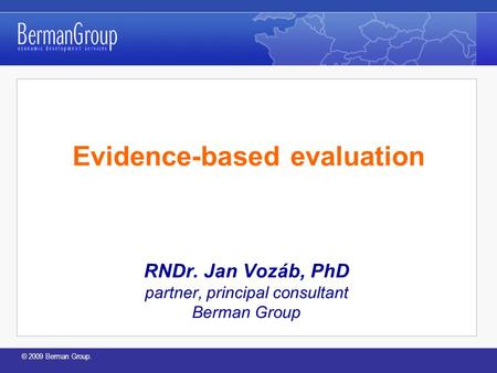 © 2009 Berman Group. Evidence-based evaluation RNDr. Jan Vozáb, PhD partner, principal consultant Berman Group.