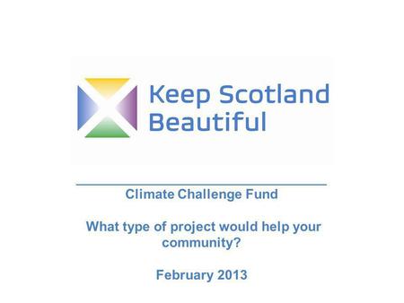 _____________________________________________ Climate Challenge Fund What type of project would help your community? February 2013.
