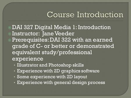DAI 327 Digital Media 1: Introduction Instructor: Jane Veeder Prerequisites: DAI 322 with an earned grade of C- or better or demonstrated equivalent study/professional.