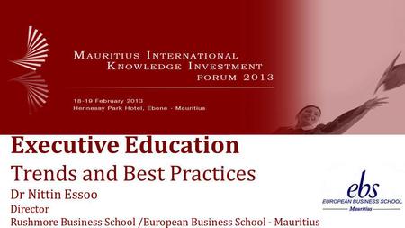 Executive Education Trends and Best Practices Dr Nittin Essoo Director Rushmore Business School /European Business School - Mauritius.