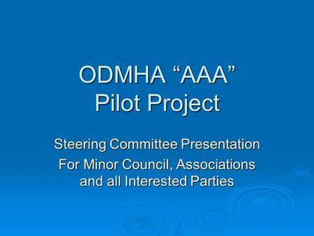 ODMHA AAA Pilot Project Steering Committee Presentation For Minor Council, Associations and all Interested Parties.