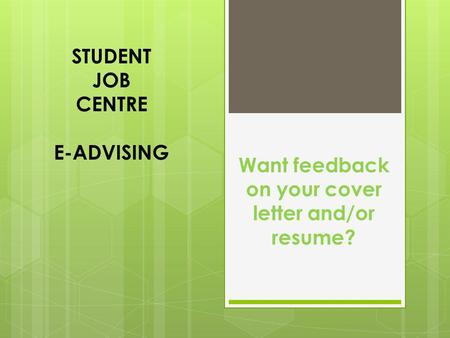 STUDENT JOB CENTRE E-ADVISING Want feedback on your cover letter and/or resume?