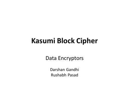 Kasumi Block Cipher Data Encryptors Darshan Gandhi Rushabh Pasad.