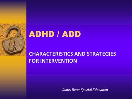 ADHD / ADD CHARACTERISTICS AND STRATEGIES FOR INTERVENTION James River Special Education.