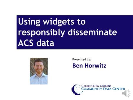 Using widgets to responsibly disseminate ACS data Presented by: Ben Horwitz.