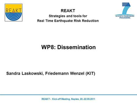 REAKT Strategies and tools for Real Time Earthquake Risk Reduction WP8: Dissemination Sandra Laskowski, Friedemann Wenzel (KIT) REAKT - Kick-off Meeting,