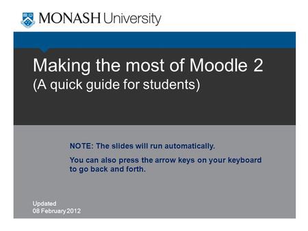 Making the most of Moodle 2 (A quick guide for students) Updated 08 February 2012 NOTE: The slides will run automatically. You can also press the arrow.