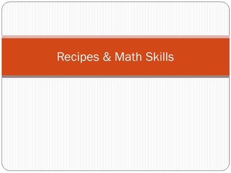 Recipes & Math Skills. What a Recipe Tells You… Although recipes are written in many different formats, most have the same basic information. You need.