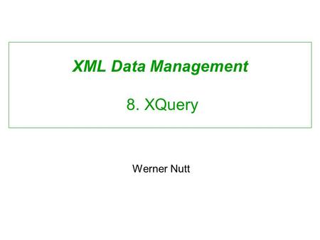 XML Data Management 8. XQuery Werner Nutt. Requirements for an XML Query Language David Maier, W3C XML Query Requirements: Closedness: output must be.