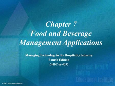 © 2003, Educational Institute Chapter 7 Food and Beverage Management Applications Managing Technology in the Hospitality Industry Fourth Edition (469T.