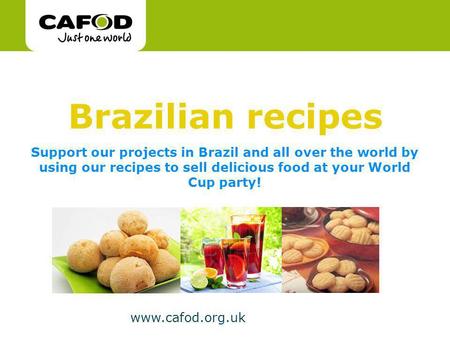 Www.cafod.org.uk Support our projects in Brazil and all over the world by using our recipes to sell delicious food at your World Cup party! Brazilian recipes.