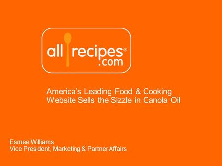 Americas Leading Food & Cooking Website Sells the Sizzle in Canola Oil Esmee Williams Vice President, Marketing & Partner Affairs.