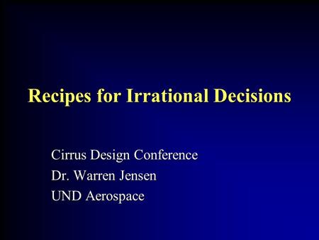 Recipes for Irrational Decisions Cirrus Design Conference Dr. Warren Jensen UND Aerospace.