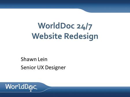WorldDoc 24/7 Website Redesign Shawn Lein Senior UX Designer.
