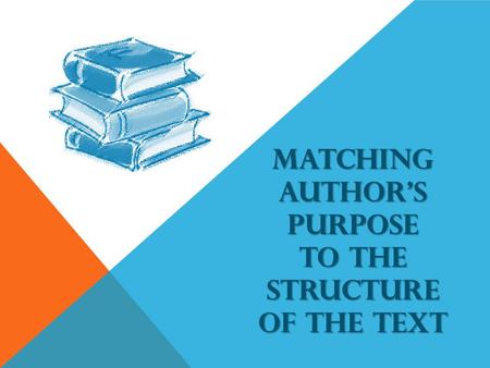 Matching Author’s Purpose to the Structure of the Text
