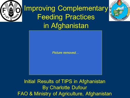 Improving Complementary Feeding Practices in Afghanistan Initial Results of TIPS in Afghanistan By Charlotte Dufour FAO & Ministry of Agriculture, Afghanistan.