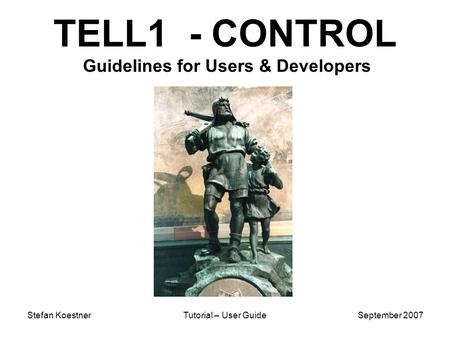 Stefan KoestnerTutorial – User GuideSeptember 2007 TELL1 - CONTROL Guidelines for Users & Developers.